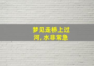 梦见走桥上过河, 水非常急